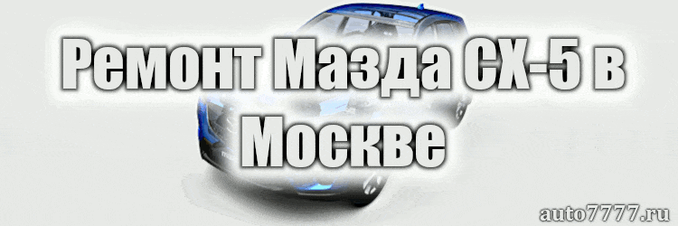 РЕМОНТ МАЗДА СХ-5 (MAZDA CX-5) В МОСКВЕ